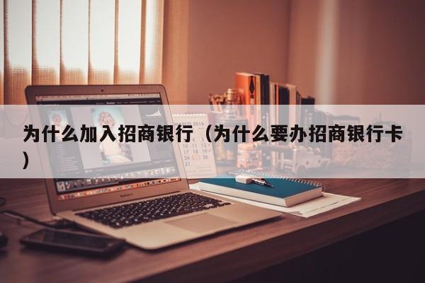 为什么加入招商银行（为什么要办招商银行卡）