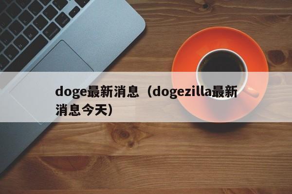 doge最新消息(dogezilla最新消息今天)