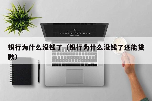 银行为什么没钱了（银行为什么没钱了还能贷款）