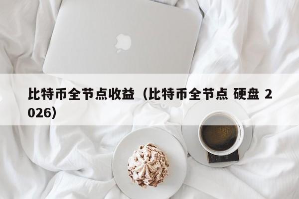比特币全节点收益（比特币全节点 硬盘 2026）