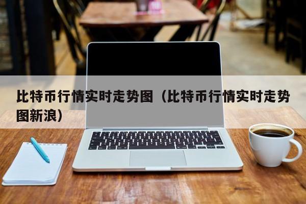 比特币行情实时走势图（比特币行情实时走势图新浪）