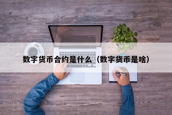 数字货币合约是什么（数字货币是啥）