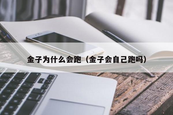 金子为什么会跑（金子会自己跑吗）