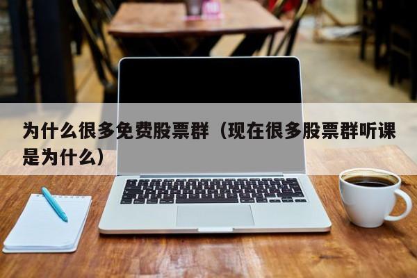为什么很多免费股票群（现在很多股票群听课是为什么）