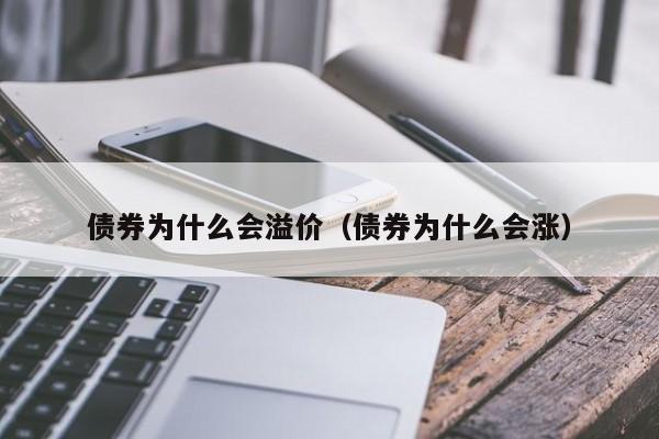 债券为什么会溢价（债券为什么会涨）