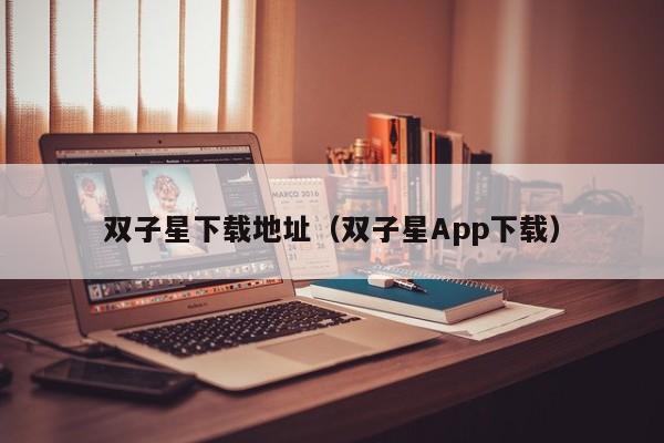 双子星下载地址（双子星App下载）