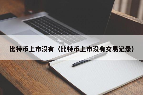 比特币上市没有（比特币上市没有交易记录）